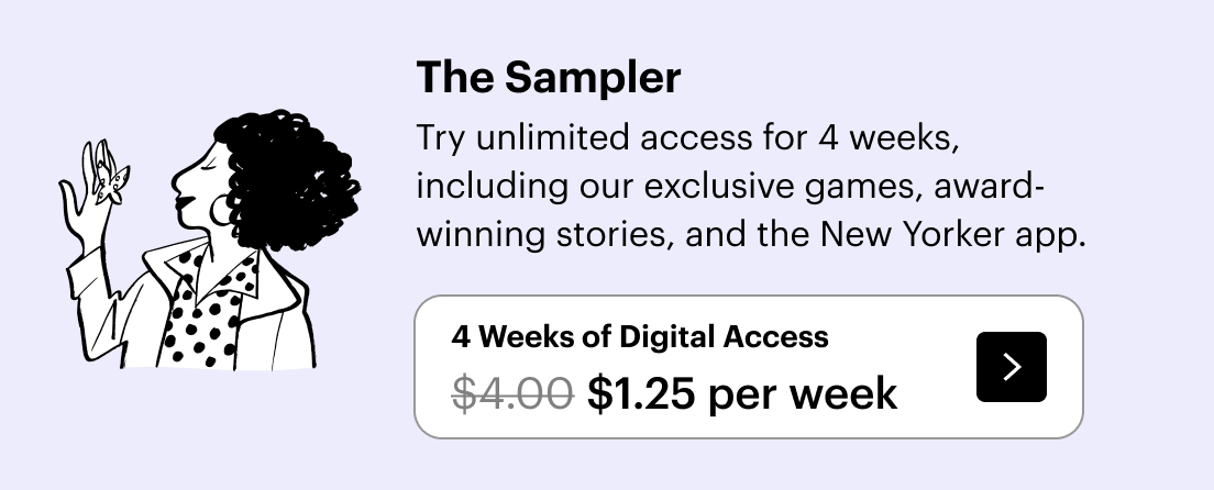 The Sampler: Try unlimited access for 4 weeks, including our exclusive games, award-winning stories, and the New Yorker app. 4 weeks of digital access, $1 per week.