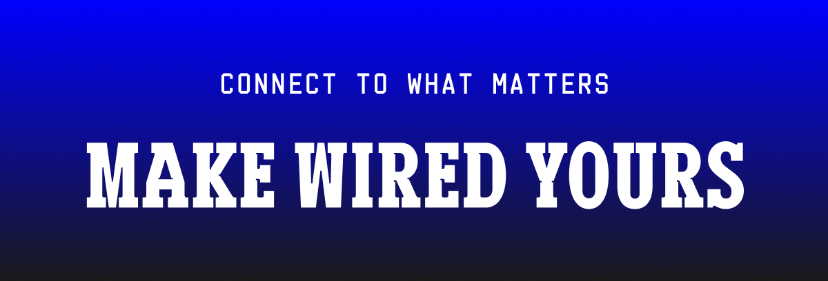 Connect to what matters / Make WIRED yours