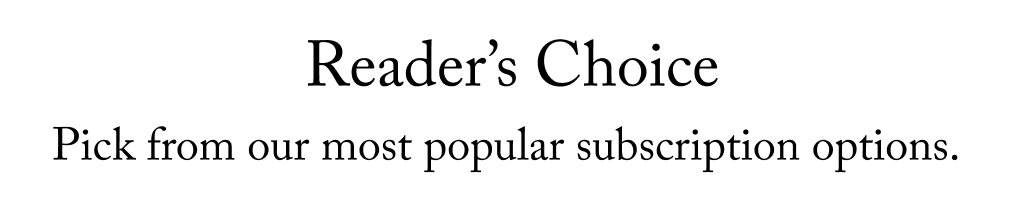 Reader's choice. Pick from our most popular subscription options.