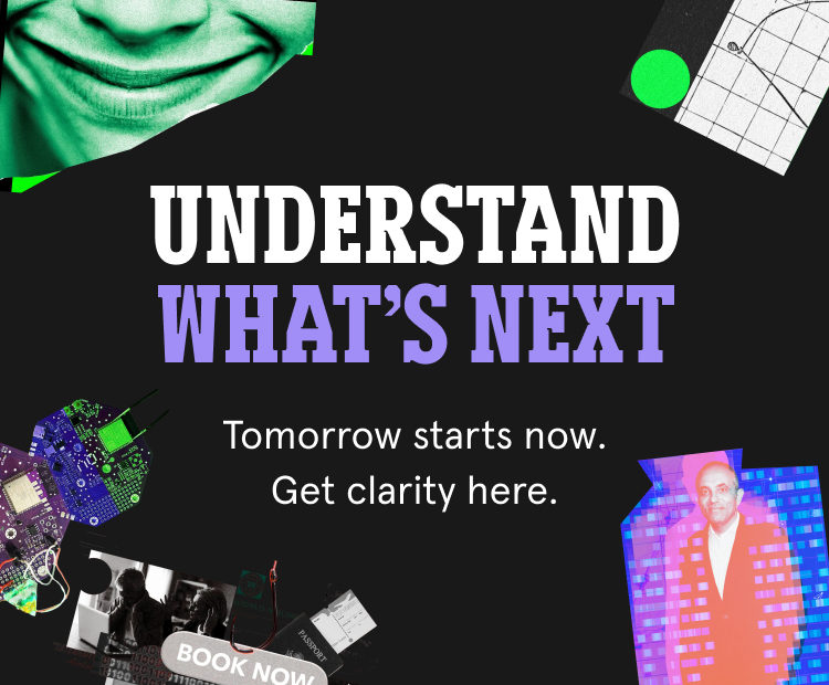 Understand What’s Next. Tomorrow starts now. Get clarity here.