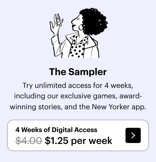 The Sampler: Try unlimited access for 4 weeks, including our exclusive games, award-winning stories, and the New Yorker app. 4 weeks of digital access, $1 per week.