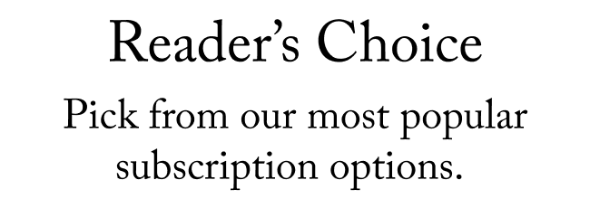 Reader's choice. Pick from our most popular subscription options.