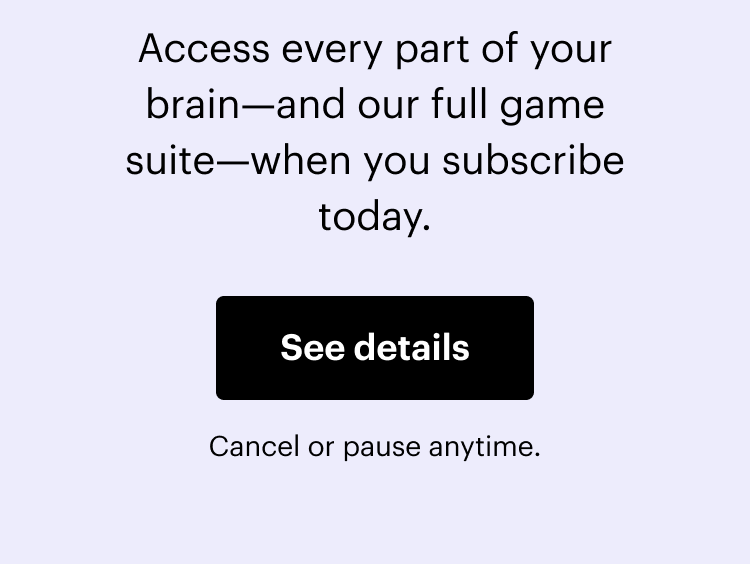 Access every part of your brain—and our full game suite—when you subscribe today. See details. Cancel or pause anytime.