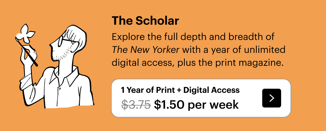 The Scholar: Explore the full depth and breadth of The New Yorker with a year of unlimited digital access, plus the print magazine. Plus, a free tote. 1 year of Print + Digital Access for $1.50 per week