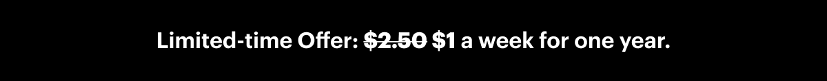 Limited-time Offer: $1 a week for one year, down from $2.50.